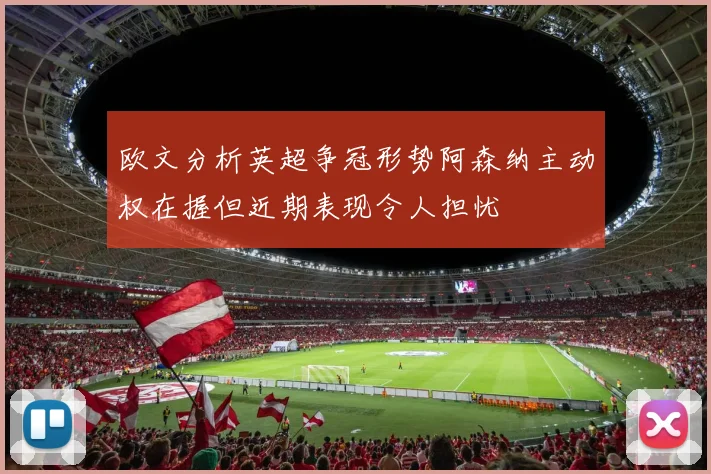 欧文分析英超争冠形势阿森纳主动权在握但近期表现令人担忧