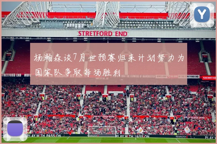杨瀚森谈7月世预赛归来计划努力为国家队争取每场胜利