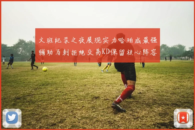 文班纪录之夜展现实力哈珀成最强辅助马刺拒绝交易KD保留核心阵容