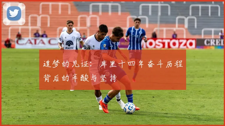 追梦的见证：库里十四年奋斗历程背后的辛酸与坚持