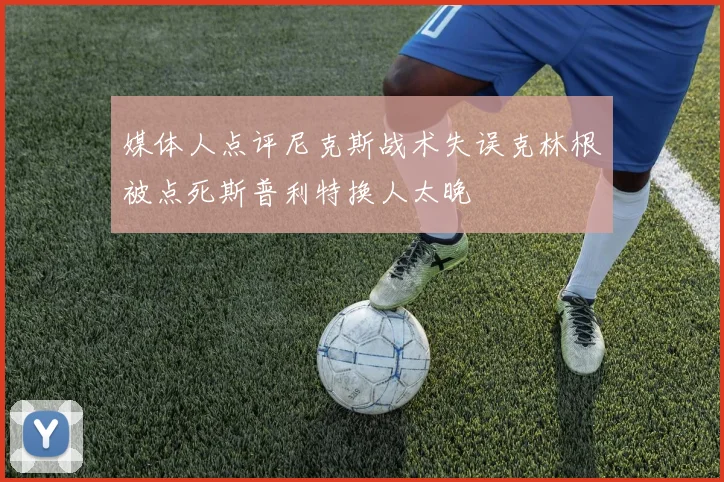 媒体人点评尼克斯战术失误克林根被点死斯普利特换人太晚